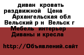 диван -кровать раздвижной › Цена ­ 5 000 - Архангельская обл., Вельский р-н, Вельск г. Мебель, интерьер » Диваны и кресла   